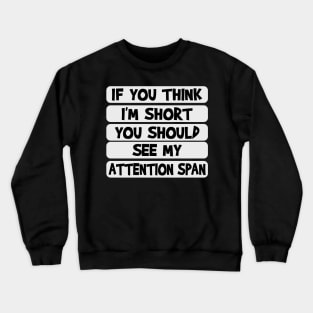 If you think I'm short, you should see my attention span Crewneck Sweatshirt